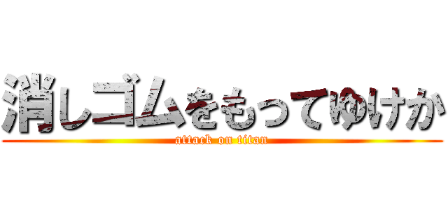 消しゴムをもってゆけか (attack on titan)