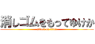 消しゴムをもってゆけか (attack on titan)