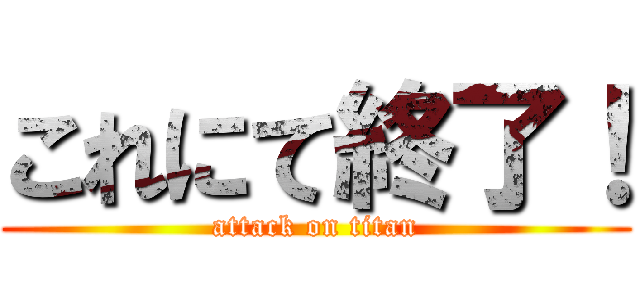 これにて終了！ (attack on titan)
