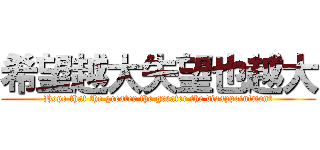 希望越大失望也越大 (Hope that the greater the greater the disappointment)