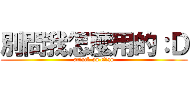別問我怎麼用的：Ｄ (attack on titan)