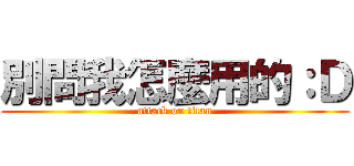 別問我怎麼用的：Ｄ (attack on titan)