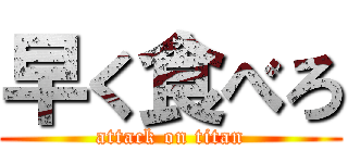 早く食べろ (attack on titan)