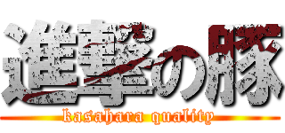 進撃の豚 (kasahara quality)