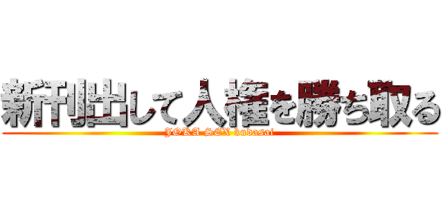 新刊出して人権を勝ち取る (JOKA SEX kudasai)