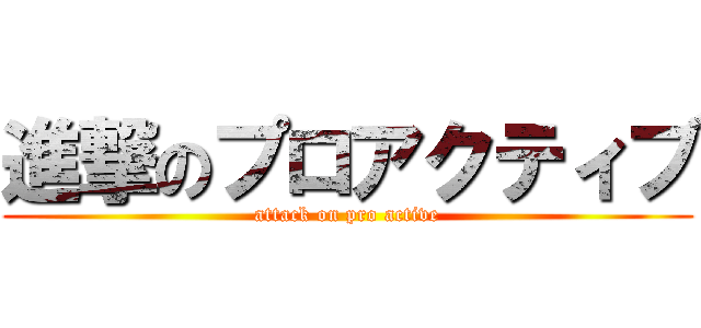 進撃のプロアクティブ (attack on pro active)