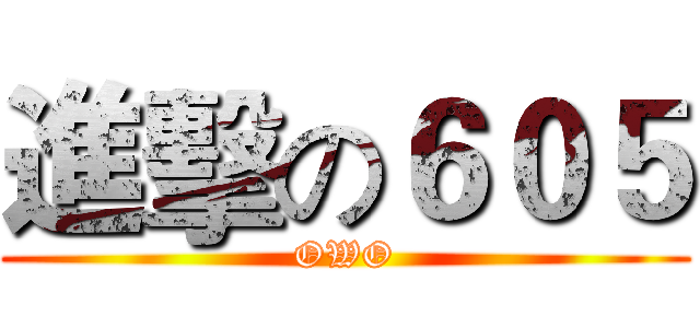 進擊の６０５ (OWO)