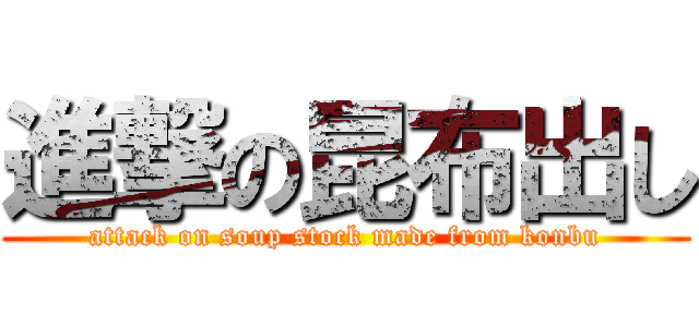 進撃の昆布出し (attack on soup stock made from konbu)