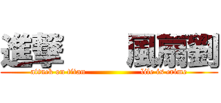 進撃    風扇劉 (attack on titan                    life is crime)