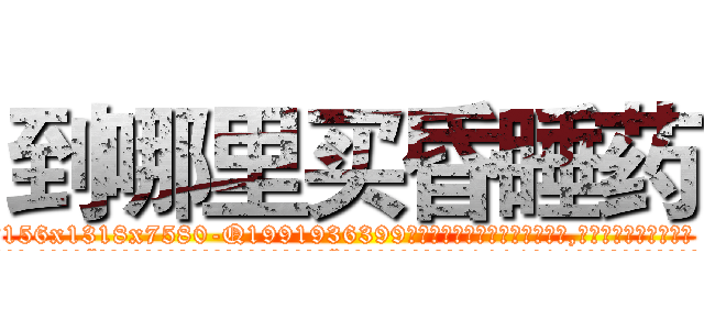 到哪里买昏睡药 (到哪里买昏睡药【电.话156x1318x7580-Q1991936399鑫宏药业】我们做的是长期生意,靠的是老客户长期支持
参考消息网2月20日报道 韩媒称，“剩女多、离婚率高的城市，房价一定会上涨。”这是中国经济学家金岩石2016年12月参加在上海举行的房地产相关论坛时说的话。
)