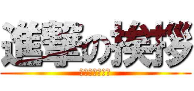 進撃の挨拶 (友だち増えるね)