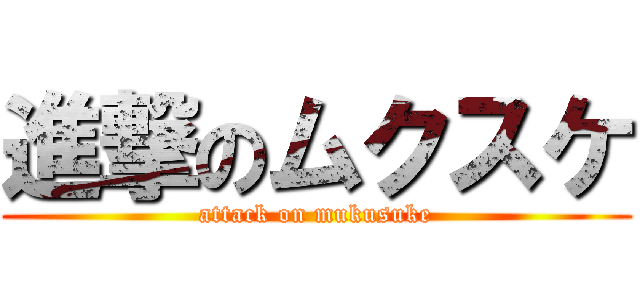 進撃のムクスケ (attack on mukusuke)