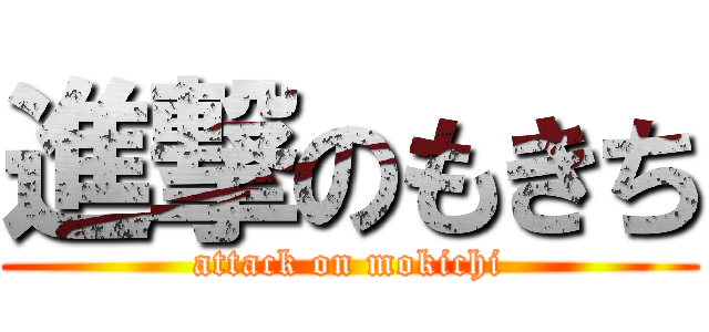 進撃のもきち (attack on mokichi)