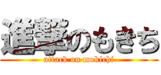 進撃のもきち (attack on mokichi)