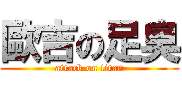 歐吉の足臭 (attack on titan)