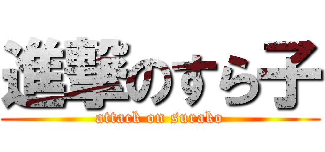 進撃のすら子 (attack on surako)