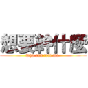 想要幹什麼 (who can tell me )