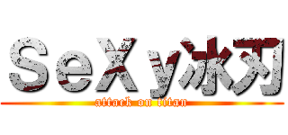 ＳｅＸｙ冰刃 (attack on titan)