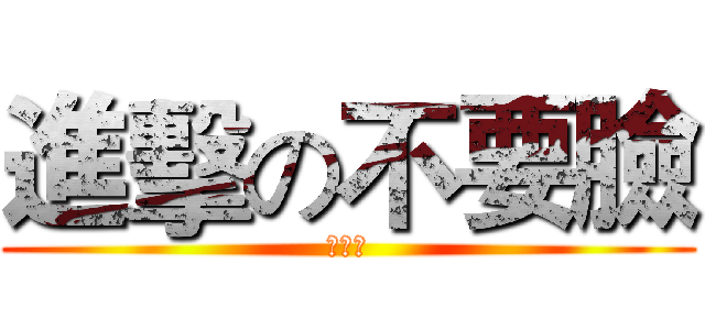 進擊の不要臉 (真可怕)