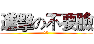 進擊の不要臉 (真可怕)