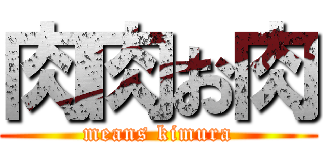 肉肉お肉 (means kimura)