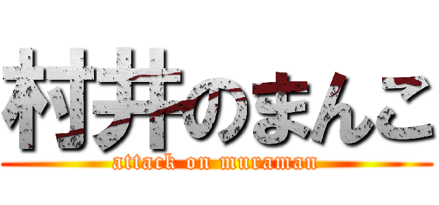 村井のまんこ (attack on muraman)