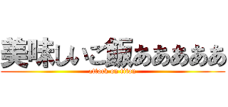 美味しいご飯あああああ (attack on titan)