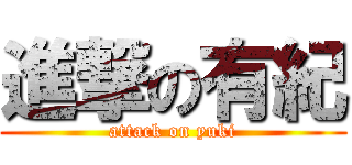 進撃の有紀 (attack on yuki)