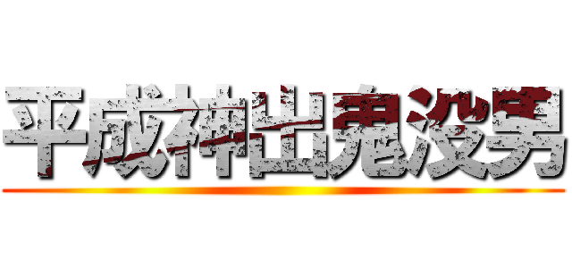 平成神出鬼没男 ()