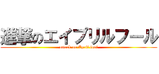 進撃のエイプリルフール (attack on April fool)