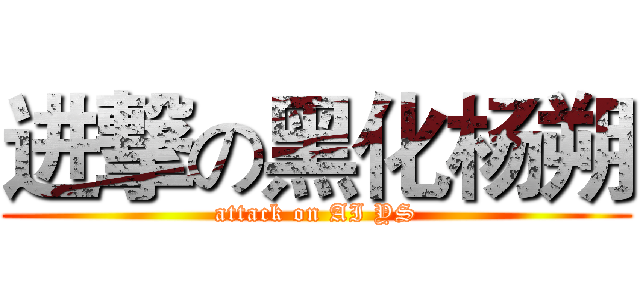 进撃の黑化杨朔 (attack on AI YS)