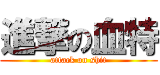 進撃の血特 (attack on shit)