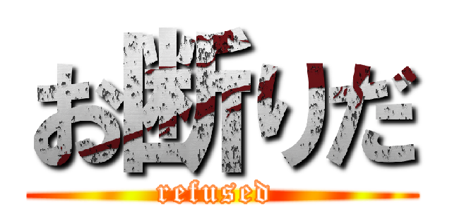 お断りだ (refused )