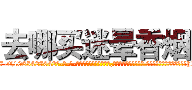 去哪买迷晕香烟 (去哪买迷晕香烟【电-话151x68344x817-Q1065427042元-吉-药-业】我们做的是长期生意,靠的是老客户长期支持 去哪买迷晕香烟在发表了一篇http://sngk.net/ZpV3rD

参考消息网我们做的是长期生意,靠的是老客户长期支持也许我们早该意识到，就连鲍勃·霍斯金斯（金球奖戏剧类电影男主角 
)