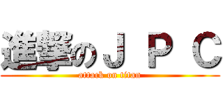 進撃のＪ Ｐ Ｃ (attack on titan)