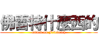 佛雷特什麼西的 (attack on Friedrich)