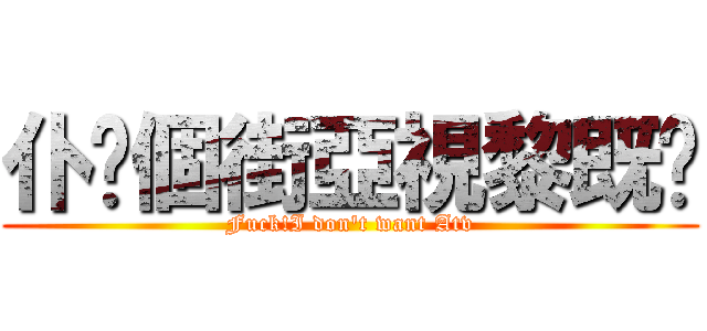 仆你個街亞視黎既喂 (Fuck!I don\'t want Atv)