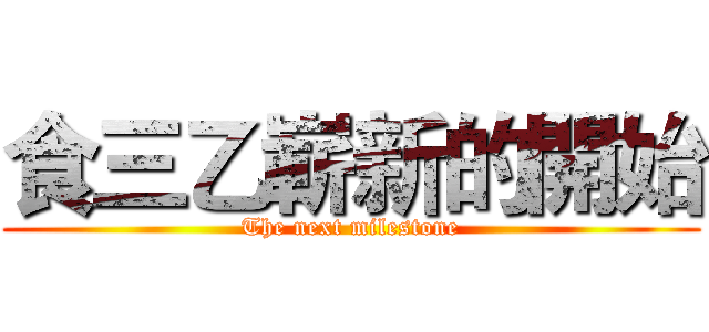 食三乙嶄新的開始 (The next milestone)