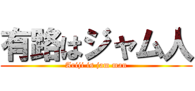 有路はジャム人 (Ariji is jam man)