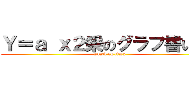 Ｙ＝ａ ｘ２乗のグラフ書いてた (attack on titan)