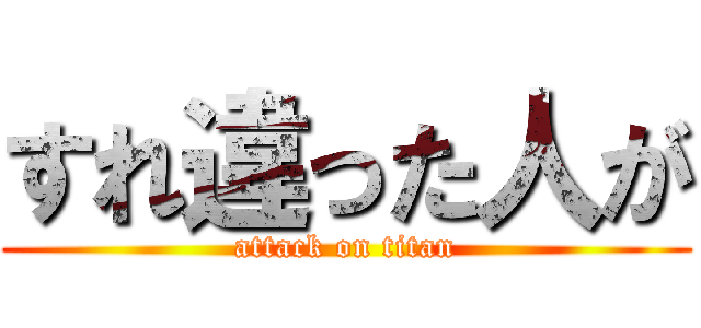 すれ違った人が (attack on titan)