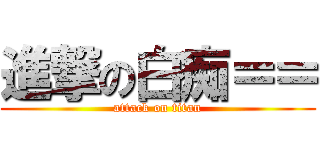 進撃の白痴＝＝ (attack on titan)