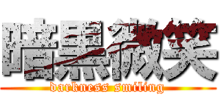 暗黒微笑 (darkness smiling)