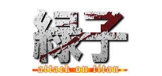 緑子 (attack on titan)