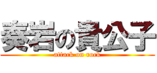 奏岩の貴公子 (attack on rock)