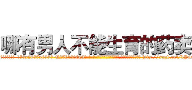 哪有男人不能生育的药卖 (哪有男人不能生育的药卖【电-186x2687x6963-Q278180069元-吉-药-业】我们做的是长期生意,靠的是老客户长期支持 http://sngk.net/kPaNyA
)
