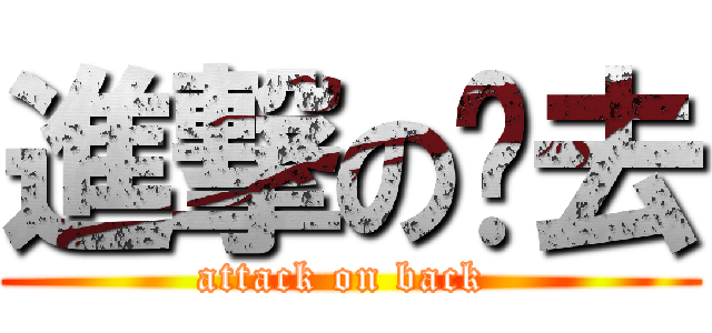 進撃の归去 (attack on back )