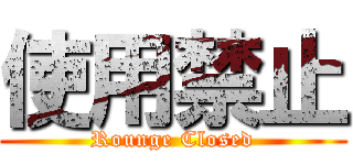 使用禁止 (Rounge Closed)