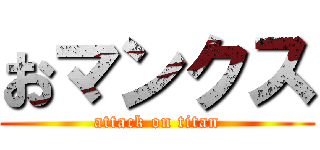 おマンクス (attack on titan)