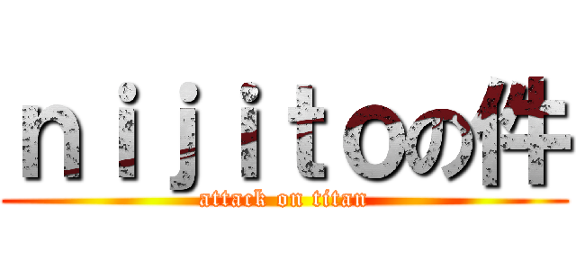 ｎｉｊｉｔｏの件 (attack on titan)